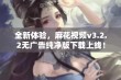 全新体验，麻花视频v3.2.2无广告纯净版下载上线！