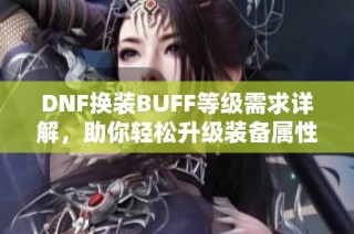 DNF换装BUFF等级需求详解，助你轻松升级装备属性