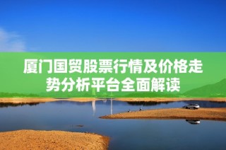 厦门国贸股票行情及价格走势分析平台全面解读