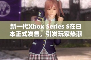 新一代Xbox Series S在日本正式发售，引发玩家热潮