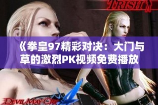 《拳皇97精彩对决：大门与草的激烈PK视频免费播放》