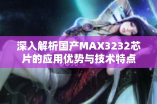 深入解析国产MAX3232芯片的应用优势与技术特点