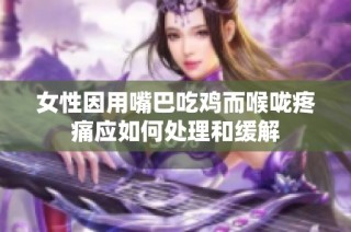 女性因用嘴巴吃鸡而喉咙疼痛应如何处理和缓解