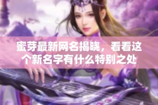 蜜芽最新网名揭晓，看看这个新名字有什么特别之处