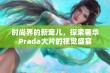 时尚界的新宠儿，探索奢华Prada大片的视觉盛宴