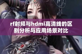 rf射频与hdmi高清线的区别分析与应用场景对比