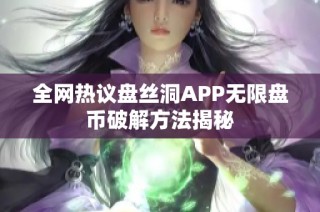 全网热议盘丝洞APP无限盘币破解方法揭秘