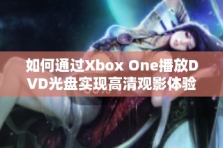 如何通过Xbox One播放DVD光盘实现高清观影体验