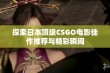 探索日本顶级CSGO电影佳作推荐与精彩瞬间