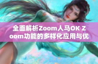 全面解析Zoom人马OK Zoom功能的多样化应用与优势