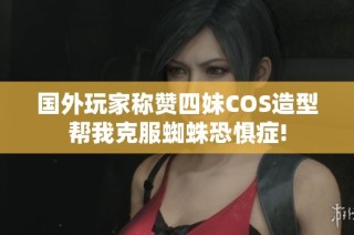 国外玩家称赞四妹COS造型帮我克服蜘蛛恐惧症!