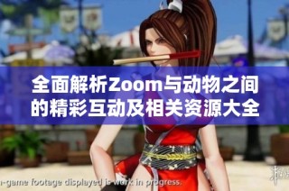 全面解析Zoom与动物之间的精彩互动及相关资源大全