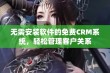 无需安装软件的免费CRM系统，轻松管理客户关系