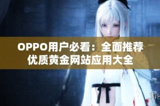 OPPO用户必看：全面推荐优质黄金网站应用大全