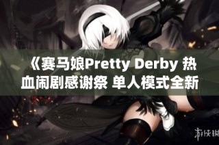 《赛马娘Pretty Derby 热血闹剧感谢祭 单人模式全新黄金挑战体验》