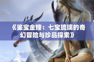 《鉴宝金瞳：七宝琉璃的奇幻冒险与珍品探索》