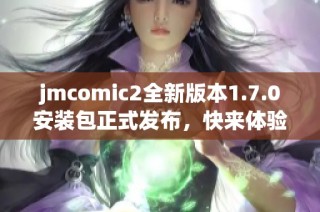 jmcomic2全新版本1.7.0安装包正式发布，快来体验新功能