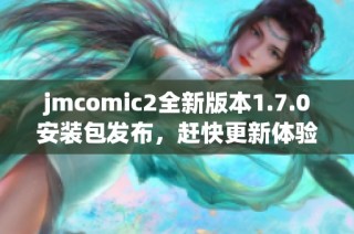 jmcomic2全新版本1.7.0安装包发布，赶快更新体验吧