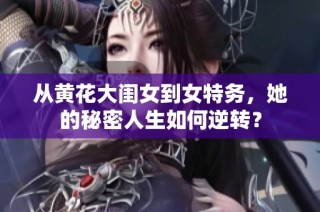 从黄花大闺女到女特务，她的秘密人生如何逆转？