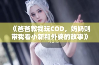 《爸爸教我玩COD，妈妈则带我看小新和外婆的故事》