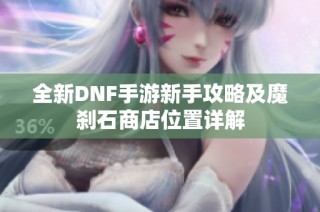 全新DNF手游新手攻略及魔刹石商店位置详解