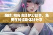 鞠婧祎精彩演绎梦幻故事，免费在线追剧体验分享