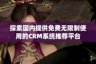 探索国内提供免费无限制使用的CRM系统推荐平台