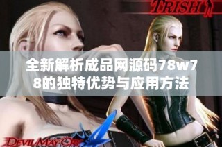 全新解析成品网源码78w78的独特优势与应用方法