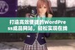 打造高效便捷的WordPress成品网站，轻松实现在线运营与管理