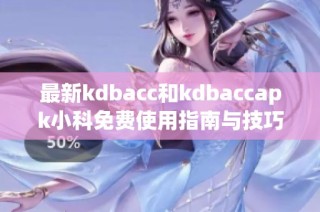 最新kdbacc和kdbaccapk小科免费使用指南与技巧分享