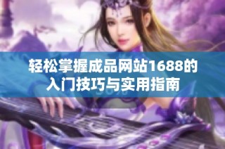 轻松掌握成品网站1688的入门技巧与实用指南