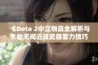 《Dota 2中立物品全解析与永劫无间近战武器蓄力技巧介绍》