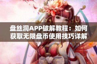 盘丝洞APP破解教程：如何获取无限盘币使用技巧详解