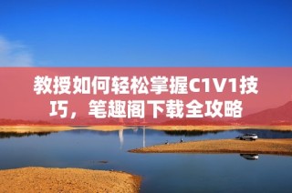 教授如何轻松掌握C1V1技巧，笔趣阁下载全攻略