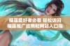 榴莲爱好者必看 轻松访问榴莲推广应用和网站入口指南