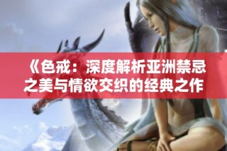 《色戒：深度解析亚洲禁忌之美与情欲交织的经典之作》