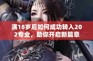 满18岁后如何成功转入202专业，助你开启新篇章