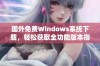 国外免费Windows系统下载，轻松获取全功能版本指南