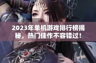 2023年单机游戏排行榜揭秘，热门佳作不容错过！