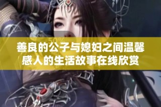 善良的公子与媳妇之间温馨感人的生活故事在线欣赏