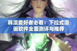 韩漫爱好者必看：下拉式漫画软件全面测评与推荐