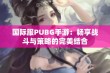 国际服PUBG手游：畅享战斗与策略的完美结合