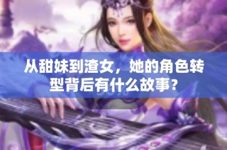 从甜妹到渣女，她的角色转型背后有什么故事？