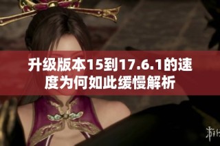 升级版本15到17.6.1的速度为何如此缓慢解析