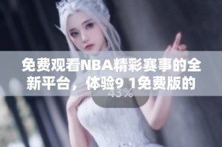 免费观看NBA精彩赛事的全新平台，体验9 1免费版的魅力