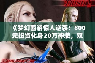 《梦幻西游惊人逆袭！800元投资化身20万神装，双无级别鞋连续掉落》