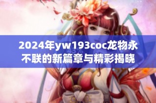 2024年yw193coc龙物永不联的新篇章与精彩揭晓