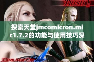 探索天堂jmcomicron.mic1.7.2的功能与使用技巧深度解析