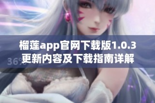 榴莲app官网下载版1.0.3更新内容及下载指南详解