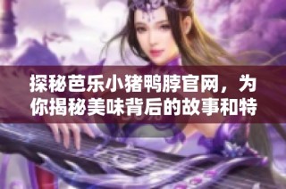 探秘芭乐小猪鸭脖官网，为你揭秘美味背后的故事和特色